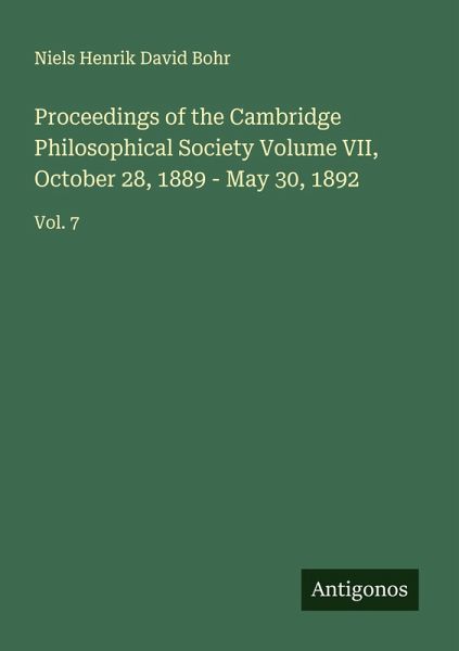 Proceedings of the Cambridge Philosophical Society Volume VII, October 28, 1889 - May 30, 1892 Proceedings of the Cambridge Philosophical Society Volume VII, October 28, 1889 - May 30, 1892