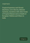 Tropical Dysentery and Chronic Diarrhoea. Liver Abscess, Malarial Cachexia, Insolation with other Forms of Tropical Disease and on Health of European Children and Others in India