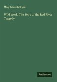 Wild Work. The Story of the Red River Tragedy Wild Work. The Story of the Red River Tragedy