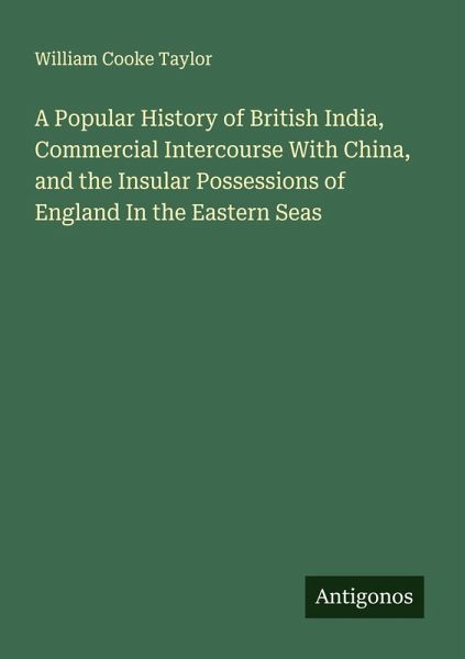 A Popular History of British India, Commercial Intercourse With China, and the Insular Possessions of England In the Eastern Seas A Popular History of British India, Commercial Intercourse With China, and the Insular Possessions of England In the Eastern Seas