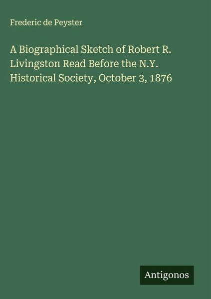 A Biographical Sketch of Robert R. Livingston Read Before the N.Y. Historical Society, October 3, 1876 A Biographical Sketch of Robert R. Livingston Read Before the N.Y. Historical Society, October 3, 1876