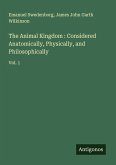 The Animal Kingdom : Considered Anatomically, Physically, and Philosophically