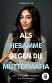 Als Hebamme gegen die Müttermafia Als Hebamme gegen die Müttermafia