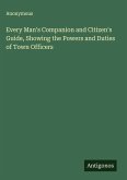 Every Man's Companion and Citizen's Guide, Showing the Powers and Duties of Town Officers