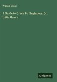A Guide to Greek For Beginners: Or, Initia Græca