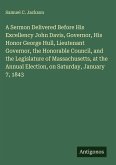 A Sermon Delivered Before His Excellency John Davis, Governor, His Honor George Hull, Lieutenant Governor, the Honorable Council, and the Legislature of Massachusetts, at the Annual Election, on Saturday, January 7, 1843