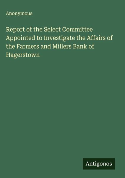 Report of the Select Committee Appointed to Investigate the Affairs of the Farmers and Millers Bank of Hagerstown Report of the Select Committee Appointed to Investigate the Affairs of the Farmers and Millers Bank of Hagerstown