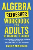 Algebra Refresher Workbook for Adults Returning to School Algebra Refresher Workbook for Adults Returning to School