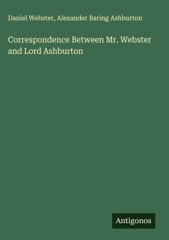 Correspondence Between Mr. Webster and Lord Ashburton - Webster, Daniel; Ashburton, Alexander Baring