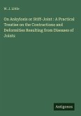 On Ankylosis or Stiff-Joint : A Practical Treatise on the Contractions and Deformities Resulting from Diseases of Joints On Ankylosis or Stiff-Joint : A Practical Treatise on the Contractions and Deformities Resulting from Diseases of Joints