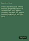 Outline of Lectures upon Political Economy, prepared for the use of students at the Johns Hopkins University, Baltimore, MD., and the University of Michigan, Ann Arbor, Mich.
