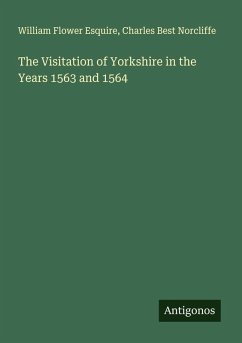 The Visitation of Yorkshire in the Years 1563 and 1564 - Esquire, William Flower; Norcliffe, Charles Best