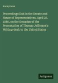 Proceedings Dad in the Senate and House of Representatives, April 23, 1880, on the Occasion of the Presentation of Thomas Jefferson's Writing-desk to the United States