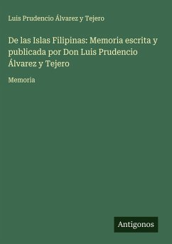 De las Islas Filipinas: Memoria escrita y publicada por Don Luis Prudencio Álvarez y Tejero Cover De las Islas Filipinas: Memoria escrita y publicada por Don Luis Prudencio Álvarez y Tejero