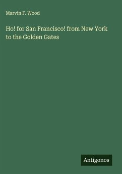 Ho! for San Francisco! from New York to the Golden Gates - Wood, Marvin F.