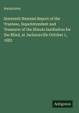 Sixteenth Biennial Report of the Trustees, Superintendent and Treasurer of the Illinois Institution for the Blind, at Jacksonville October 1, 1882