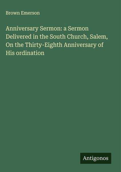 Anniversary Sermon: a Sermon Delivered in the South Church, Salem, On the Thirty-Eighth Anniversary of His ordination