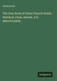 The Year Book of Christ Church Parish, Hartford, Conn. Advent, A.D. MDCCCLXXXI. The Year Book of Christ Church Parish, Hartford, Conn. Advent, A.D. MDCCCLXXXI.