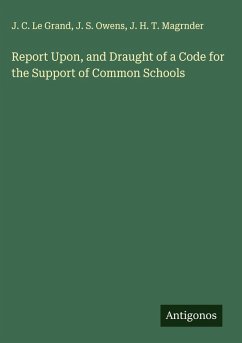 Report Upon, and Draught of a Code for the Support of Common Schools - Le Grand, J. C.; Owens, J. S.; Magrnder, J. H. T.