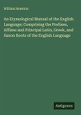 An Etymological Manual of the English Language; Comprising the Prefixes, Affixes and Principal Latin, Greek, and Saxon Roots of the English Language