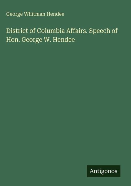 District of Columbia Affairs. Speech of Hon. George W. Hendee