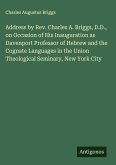 Address by Rev. Charles A. Briggs, D.D., on Occasion of His Inauguration as Davenport Professor of Hebrew and the Cognate Languages in the Union Theological Seminary, New York City Address by Rev. Charles A. Briggs, D.D., on Occasion of His Inauguration as Davenport Professor of Hebrew and the Cognate Languages in the Union Theological Seminary, New York City