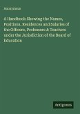A Handbook Showing the Names, Positions, Residences and Salaries of the Officers, Professors & Teachers under the Jurisdiction of the Board of Education