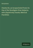 Charles Xii, an Incapacitated Poem On One of the Newdigate Prize Subjects; with (Expletively) Sundry Metrical Puerilities
