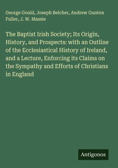 Cover The Baptist Irish Society; Its Origin, History, and Prospects: with an Outline of the Ecclesiastical History of Ireland, and a Lecture, Enforcing its Claims on the Sympathy and Efforts of Christians in England