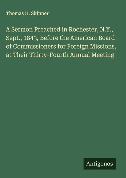 A Sermon Preached in Rochester, N.Y., Sept., 1843, Before the American Board of Commissioners for Foreign Missions, at Their Thirty-Fourth Annual Meeting A Sermon Preached in Rochester, N.Y., Sept., 1843, Before the American Board of Commissioners for Foreign Missions, at Their Thirty-Fourth Annual Meeting