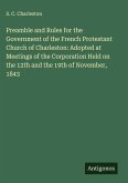 Preamble and Rules for the Government of the French Protestant Church of Charleston: Adopted at Meetings of the Corporation Held on the 12th and the 19th of November, 1843