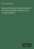 Discursos leídos ante la Real Academia de Ciencias Morales y Políticas en la recepción pública
