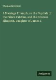 A Marriage Triumph, on the Nuptials of the Prince Palatine, and the Princess Elizabeth, Daughter of James I.
