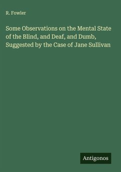 Some Observations on the Mental State of the Blind, and Deaf, and Dumb, Suggested by the Case of Jane Sullivan - Fowler, R.