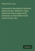 Centennial in New Bedford. Historical Address by Hon. William W. Crapo, Delivered on the Occasion of the Celebration in New Bedford of the Fourth of July, 1876