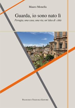 Guarda io sono nato lì. Perugia, una casa, una via, un'idea di città - Monella, Mauro Guarda io sono nato lì. Perugia, una casa, una via, un'idea di città - Monella, Mauro