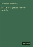 The Life of St Ignatius, Bishop of Antioch. The Life of St Ignatius, Bishop of Antioch.