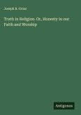 Truth in Religion. Or, Honesty in our Faith and Worship