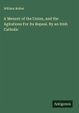 A Memoir of the Union, and the Agitations For Its Repeal. By an Irish Catholic