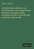On Ecclecticism in Medicine: or a Critical Review of the Leading Medical Doctrines: an Inaugural Thesis, Presented at the New-York University on the First of March 1845