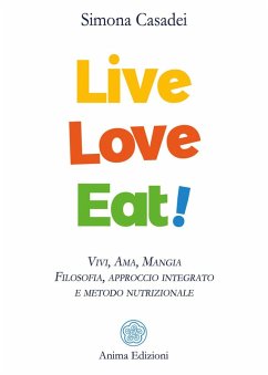 Live love eat! Vivi, ama, mangia. Filosofia, approccio integrato e metodo nutrizionale - Casadei, Simona
