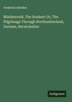 Mieldenvold, The Student: Or, The Pilgrimage Through Northumberland, Durham, Berwickshire - Sheldon, Frederick