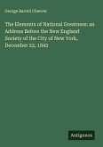 The Elements of National Greatness: an Address Before the New England Society of the City of New York, December 22, 1842 The Elements of National Greatness: an Address Before the New England Society of the City of New York, December 22, 1842