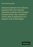 Elimination Between Two Unknown Equations With Two Unknown Quantities, by Means of the Greatest Common Divisor: Also, Analysis of Curves, With an Application to an Equation of the Fourth Degree
