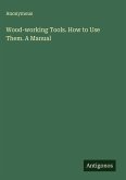 Wood-working Tools. How to Use Them. A Manual