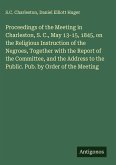 Proceedings of the Meeting in Charleston, S. C., May 13-15, 1845, on the Religious Instruction of the Negroes, Together with the Report of the Committee, and the Address to the Public. Pub. by Order of the Meeting