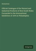 Official Catalogue of the Natural and Industrial Products of New South Wales Forwarded to the International Exhibition of 1876 at Philadelphia