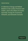 A Collection of Songs and Ballads Relative to the London Prentices and Trades ; and to the Affairs of London Generally: During the Fourteenth, Fifteenth, and Sixteenth Centuries