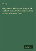 A Royal Road. Being the History of the London & South Western Railway, from 1825 to the Present Time