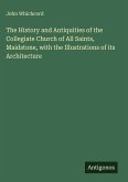 The History and Antiquities of the Collegiate Church of All Saints, Maidstone, with the Illustrations of its Architecture